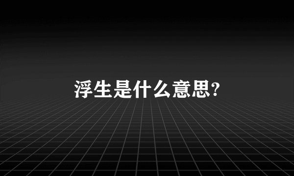 浮生是什么意思?