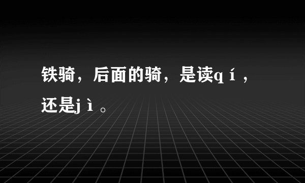 铁骑,后面的骑,是读qí,还是jì。
