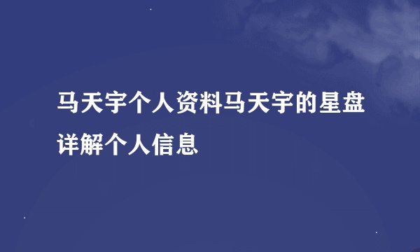 马天宇个人资料马天宇的星盘详解个人信息