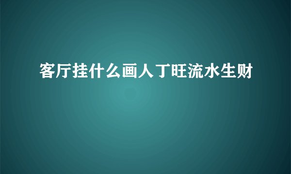 客厅挂什么画人丁旺流水生财
