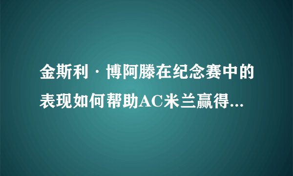 金斯利·博阿滕在纪念赛中的表现如何帮助AC米兰赢得了胜利？