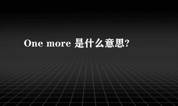 One more 是什么意思?