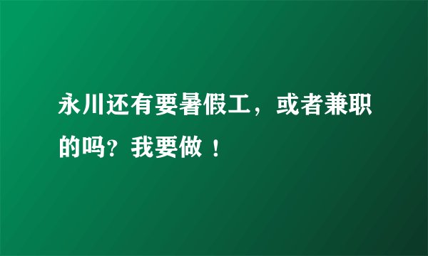 永川还有要暑假工，或者兼职的吗？我要做 ！