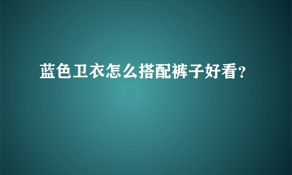 蓝色卫衣怎么搭配裤子好看？