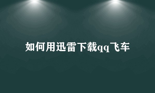 如何用迅雷下载qq飞车