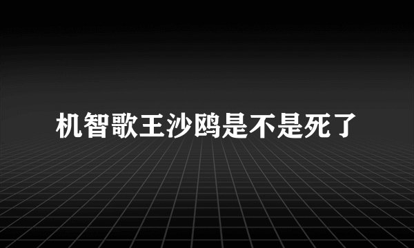 机智歌王沙鸥是不是死了