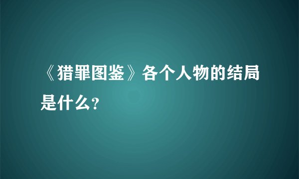 《猎罪图鉴》各个人物的结局是什么？