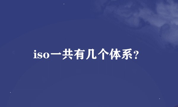 iso一共有几个体系？