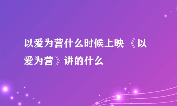 以爱为营什么时候上映 《以爱为营》讲的什么