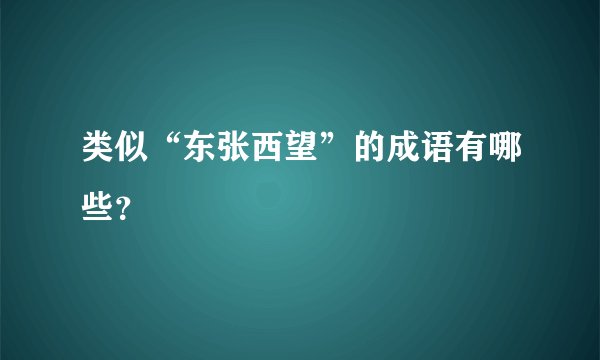 类似“东张西望”的成语有哪些？