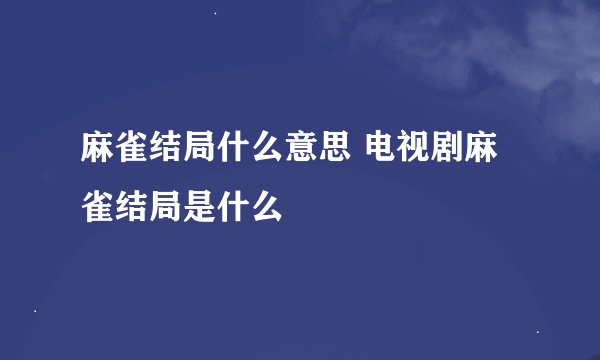 麻雀结局什么意思 电视剧麻雀结局是什么