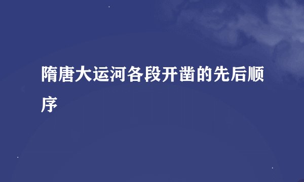 隋唐大运河各段开凿的先后顺序