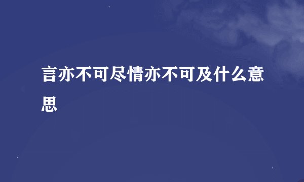 言亦不可尽情亦不可及什么意思