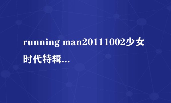 running man20111002少女时代特辑（上），1分17秒哈哈唱的那首歌名字叫什么？