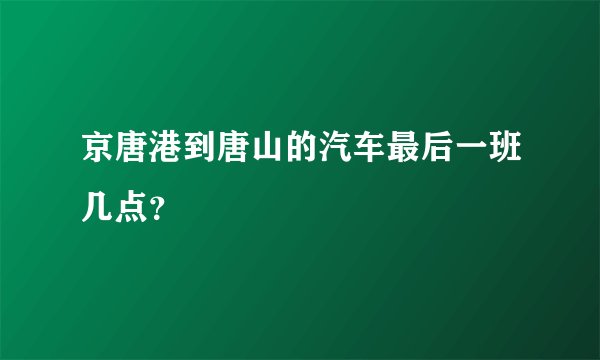 京唐港到唐山的汽车最后一班几点?