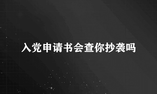 入党申请书会查你抄袭吗