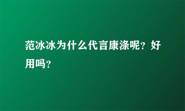 范冰冰为什么代言康涤呢？好用吗？