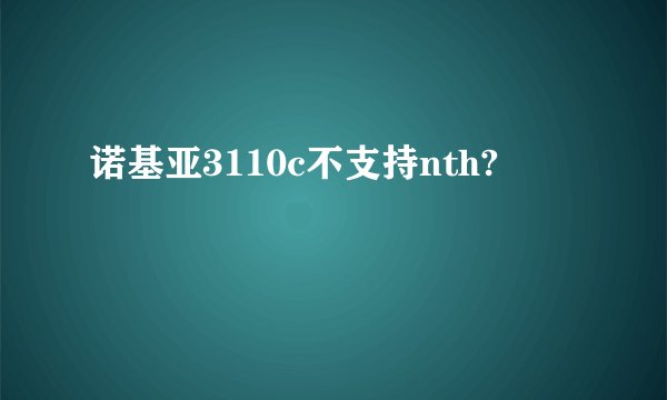 诺基亚3110c不支持nth?