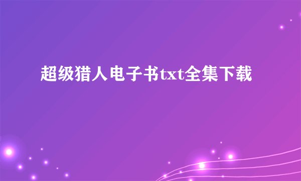 超级猎人电子书txt全集下载