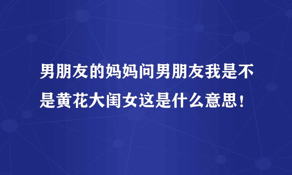 男朋友的妈妈问男朋友我是不是黄花大闺女这是什么意思！