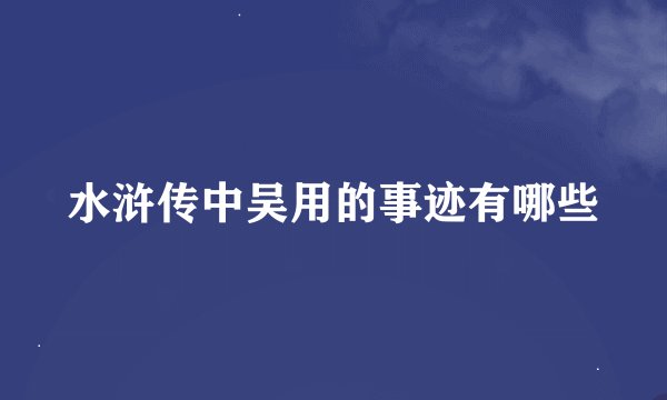 水浒传中吴用的事迹有哪些