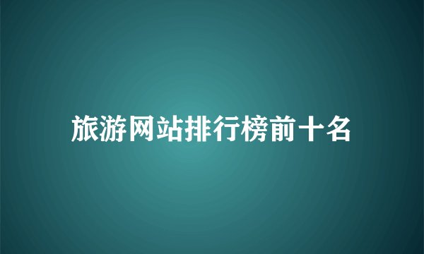 旅游网站排行榜前十名