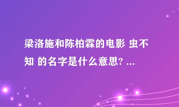 梁洛施和陈柏霖的电影 虫不知 的名字是什么意思? - 知乎