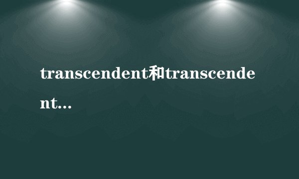 transcendent和transcendental有什么区别?