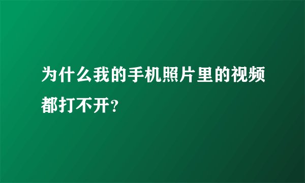为什么我的手机照片里的视频都打不开？