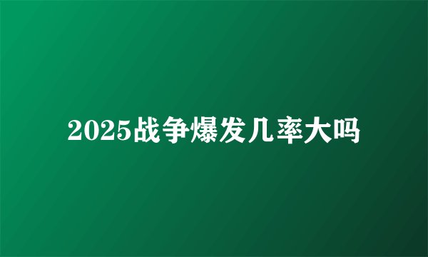2025战争爆发几率大吗