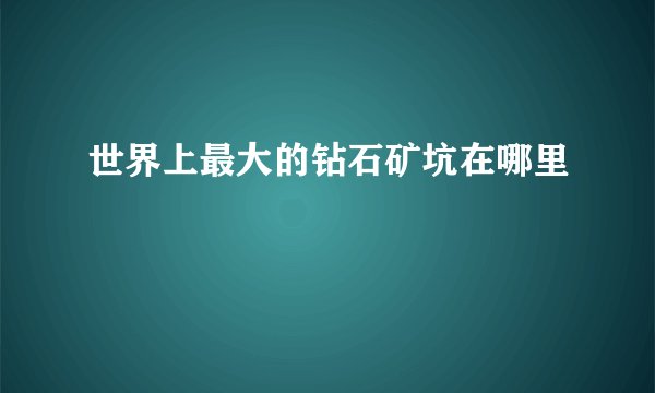 世界上最大的钻石矿坑在哪里