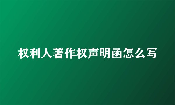 权利人著作权声明函怎么写