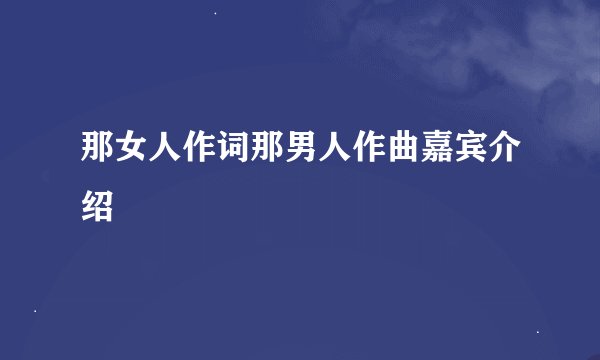 那女人作词那男人作曲嘉宾介绍