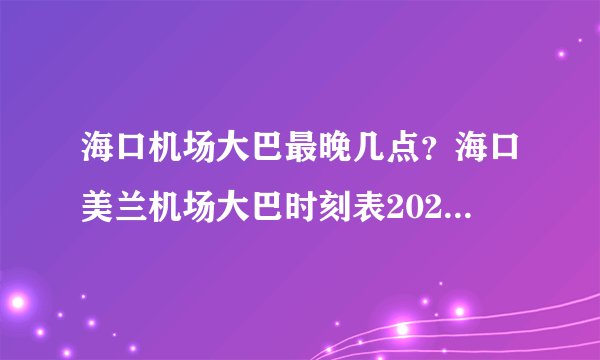 海口机场大巴最晚几点？海口美兰机场大巴时刻表2024 海口机场大巴路线停靠点