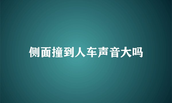 侧面撞到人车声音大吗