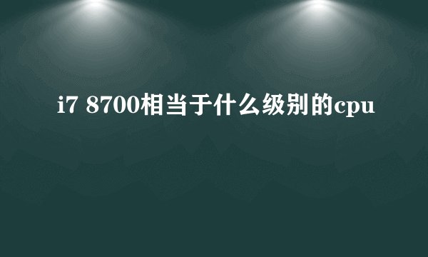 i7 8700相当于什么级别的cpu