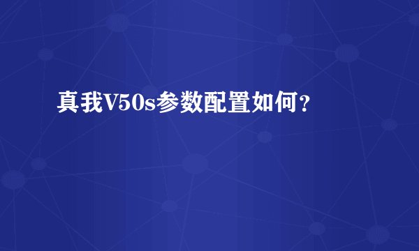 真我V50s参数配置如何？