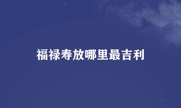 福禄寿放哪里最吉利