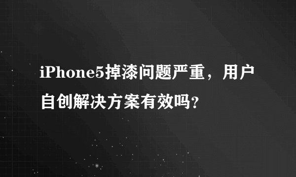 iPhone5掉漆问题严重，用户自创解决方案有效吗？