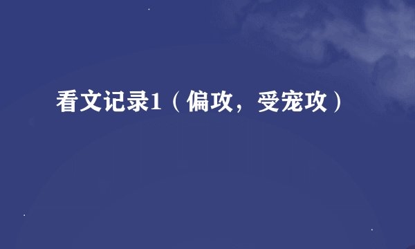看文记录1（偏攻，受宠攻）