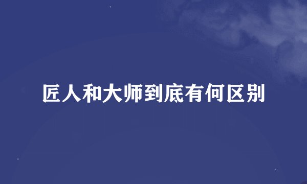 匠人和大师到底有何区别