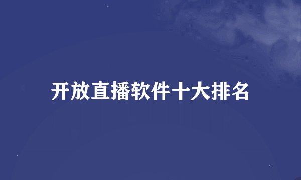 开放直播软件十大排名