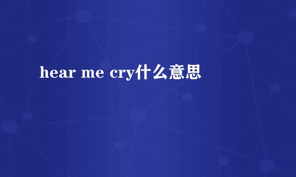 hear me cry什么意思