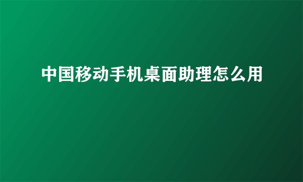 中国移动手机桌面助理怎么用
