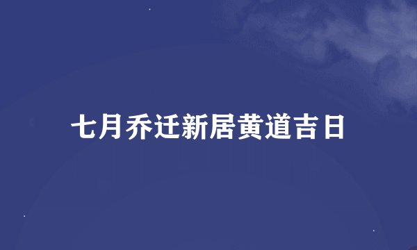 七月乔迁新居黄道吉日