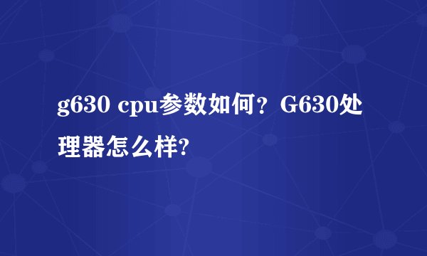 g630 cpu参数如何？G630处理器怎么样?