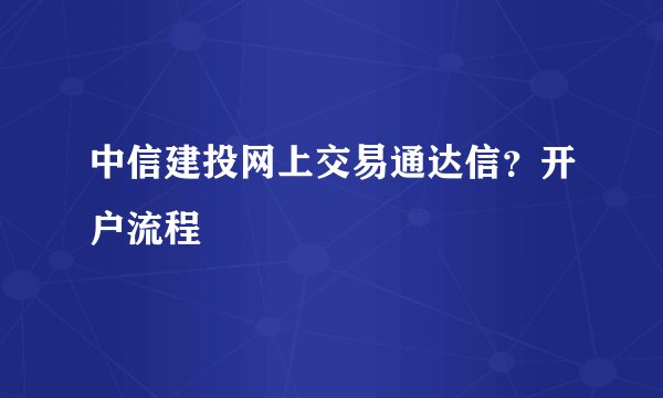 中信建投网上交易通达信？开户流程