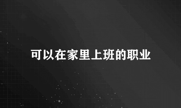 可以在家里上班的职业