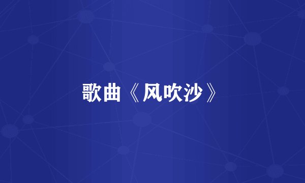歌曲《风吹沙》