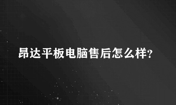 昂达平板电脑售后怎么样？